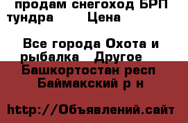 продам снегоход БРП тундра 550 › Цена ­ 450 000 - Все города Охота и рыбалка » Другое   . Башкортостан респ.,Баймакский р-н